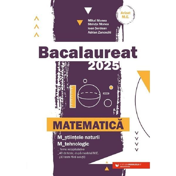 Bacalaureat 2025. Matematica M2: Stiintele naturii, Tehnologic - Mihai Monea, Steluta Monea, Ioan Serdean, Adrian Zanoschi, editura Paralela 45