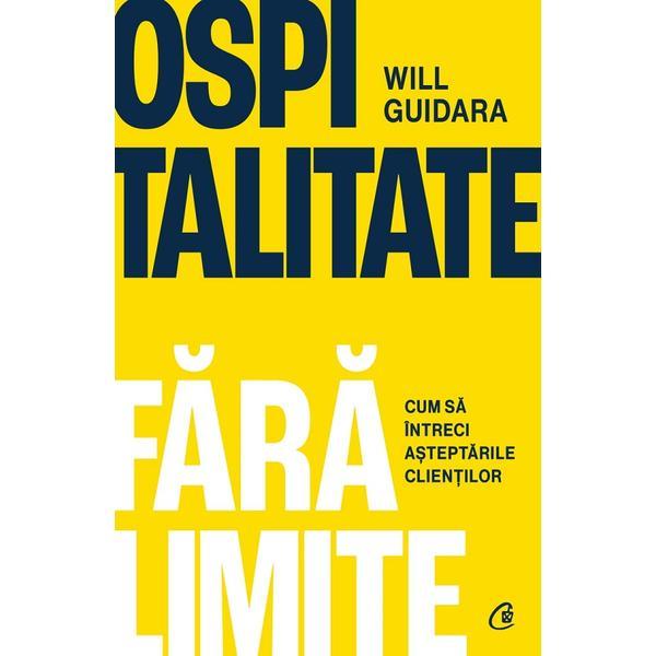 Ospitalitate fara limite. Cum sa intreci asteptarile clientilor - Will Guidara, editura Curtea Veche