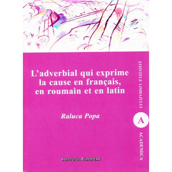 L'adverbial qui exprime la cause en francais, en roumain et en latin - Raluca Popa, editura Institutul European