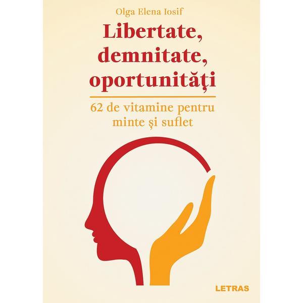 Libertate, demnitate, oportunitati. 62 de vitamine pentru minte si suflet - Olga Elena Iosif, editura Letras