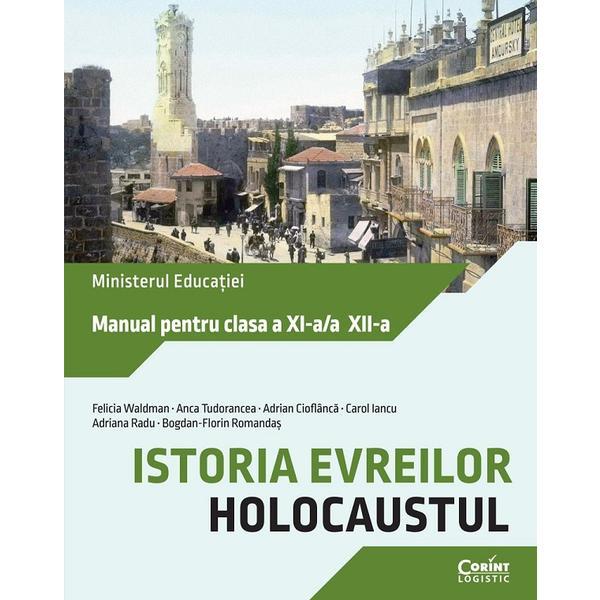 Istoria evreilor. Holocaustul - Clasele 11-12 - Manual - Felicia Waldman, Anca Tudorancea, Adrian Cioflanca, Carol Iancu, Adriana Radu, Bogdan-Florin Romandas, editura Corint