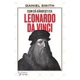 Cum sa gandesti ca Leonardo da Vinci - Daniel Smith, editura For You