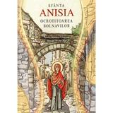 Sfanta Anisia, ocrotitoarea bolnavilor - Brandusa Vranceanu, editura Sophia