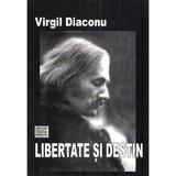 Libertate si destin - Virgil Diaconu, editura Muzeul Literaturii Romane