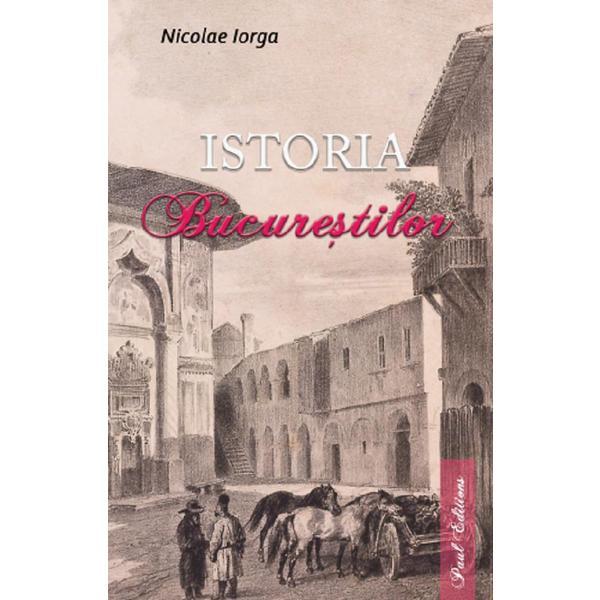 Istoria Bucurestilor - Nicolae Iorga, editura Paul Editions