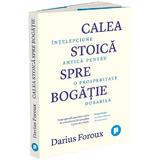 Calea stoica spre bogatie. Intelepciune antica pentru o prosperitate durabila - Darius Foroux, editura Publica