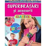 Superbratari si accesorii din elastice - Colleen Dorsey, editura Litera