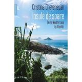 Insule de soare. De la Mediterana la Atlantic - Cristina Cheveresan, editura Humanitas