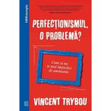 Perfectionismul, o problema? Cum sa nu te mai impiedici de amanunte - Vincent Trybou, editura Curtea Veche