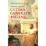 Ultima Generatie Pagana - Edward J. Watts