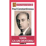 Viata ca un oratoriu - Paul Constantinescu, editura Eikon