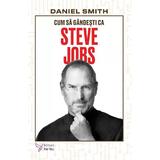 Cum sa gandesti ca Steve Jobs - Daniel Smith, editura For You