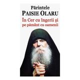 In Cer Cu Ingerii Si Pe Pamant Cu Oamenii - Parintele Paisie Olaru, editura Cartea Ortodoxa