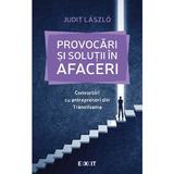 Provocari si solutii in afaceri. Convorbiri cu antreprenori din Transilvania - Judit Laszlo, editura Exit