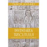 Inventarea trecutului. 50 000 de ani de cultura, conflict si conexiuni - Tamim Ansary, editura Corint