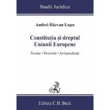 Constitutia si dreptul Uniunii Europene. Norme, doctrina, jurisprudenta - Andrei-Razvan Lupu, editura C.h. Beck