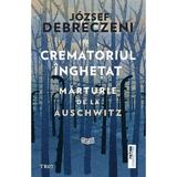 Crematoriul Inghetat: Marturie De La Auschwitz - Jozsef Debreczeni