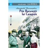 Amintirile Bucurestilor Vol.4: Prin Bucurestii lui Caragiale - Dan Rosca, editura Vremea