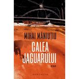 Calea jaguarului - Mihai Maniutiu, editura Humanitas