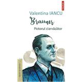 Brauner. Pictorul clarvazator - Valentina Iancu, editura Polirom