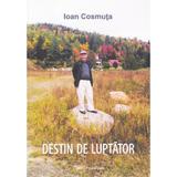 Destin de luptator - Ioan Cosmuta, editura Ecou Transilvan