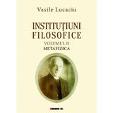 Institutiuni filosofice Vol.2: Metafizica - Vasile Lucaciu, editura Eikon