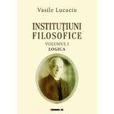 Institutiuni filosofice Vol.1: Logica - Vasile Lucaciu, editura Eikon