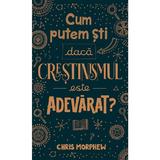 Cum putem sti daca crestinismul este adevarat? - Chris Morphew, editura Casa Cartii