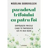 Paradoxul trifoiului cu patru foi. Depaseste fricile care te impiedica sa fii mai bun - Madalina Dobrovolschi, editura Litera