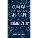 Cum sa ma simt mai aproape de Dumnezeu? - Chris Morphew, editura Casa Cartii