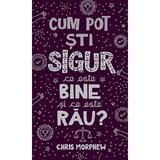 Cum pot sti sigur ce este bine si ce este rau? - Chris Morphew, editura Casa Cartii