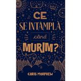 Ce se intampla cand murim? - Chris Morphew, editura Casa Cartii