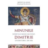 Minunile Sfantului Mare Mucenic Dimitrie, Izvoratorul de Mir - Sfantul Ioan, editura Sophia