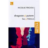 Dragoste si putere, sex si politica - Nicolae Frigioiu, editura Tritonic