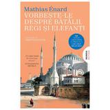 Vorbeste-le despre batalii, regi si elefanti - Mathias Enard, editura Nemira