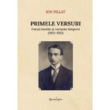 Primele versuri. Poezii inedite si variante timpurii (1905-1912) - Ion Pillat, editura Spandugino