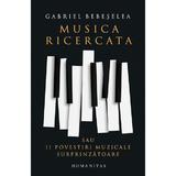 Musica ricercata sau 11 povestiri muzicale surprinzatoare - Gabriel Bebeselea, editura Humanitas