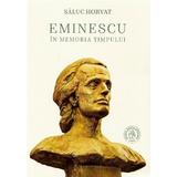 Eminescu in memoria timpului - Saluc Horvat, editura Scoala Ardeleana