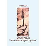 Ignatie Grecu: 40 de ani de călugărie și poezie - Petre Rău, editura Boem@