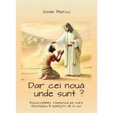 Dar cei noua unde sunt? - Vasile Marcu, editura Agapis