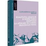 Egalitatea armelor si respectarea dreptului la aparare in cursul procesului penal - Alexandrina-Mirela Perian, editura Universul Juridic