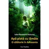 Apa plata cu lamaie. O calatorie in Amazonia - Iulia-Florentina Paciurea, editura Ecou Transilvan