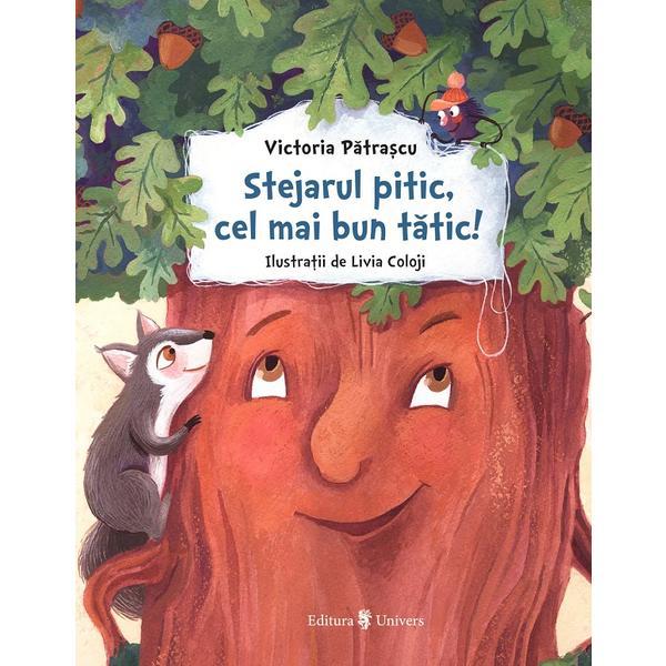 Stejarul pitic, cel mai bun tatic! - Victoria Patrascu, editura Univers