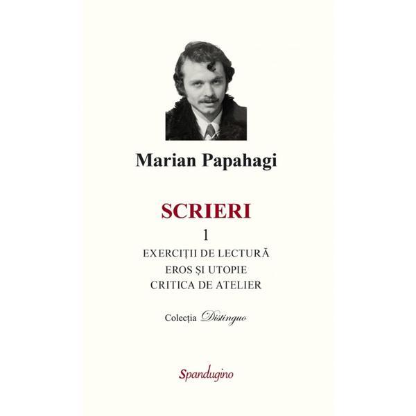 Scrieri 1. Exercitii de lectura. Eros si utopie. Critica de atelier - Marian Papahagi, editura Spandugino