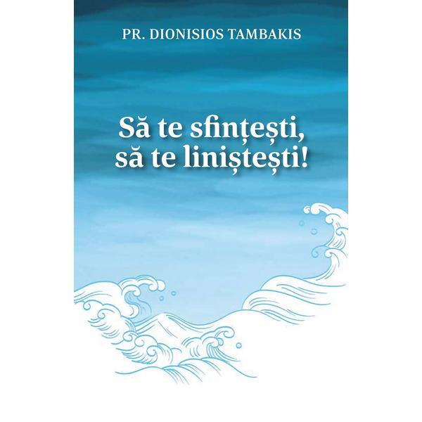 Sa te sfintesti, sa te linistesti! - Dionisios Tambakis, editura Egumenita