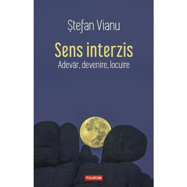 Sens interzis. Adevar, devenire, locuire - Stefan Vianu, editura Polirom