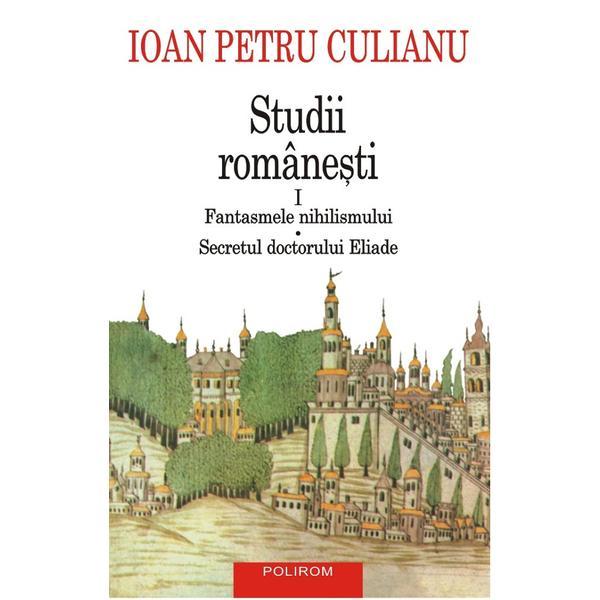 Studii romanesti Vol.1: Fantasmele nihilismului. Secretul doctorului Eliade - Ioan Petru Culianu, editura Polirom