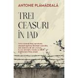 Trei ceasuri in iad Ed.2024 - Antonie Plamadeala, editura Sophia