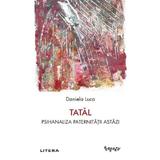 Tatal. Psihanaliza paternitatii astazi - Daniela Luca, editura Litera