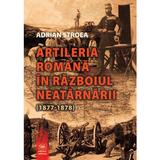 Artileria romana in Razboiul Neatarnarii (1877-1878) - Adrian Stroea, editura Militara